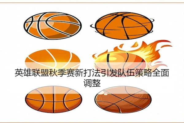 英雄联盟秋季赛新打法引发队伍策略全面调整 - ManBetXSports